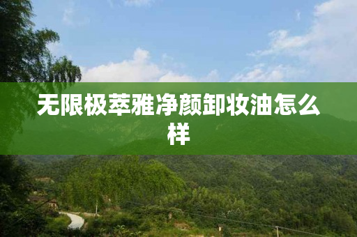 无限极萃雅净颜卸妆油怎么样