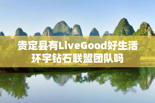 贵定县有LiveGood好生活环宇钻石联盟团队吗