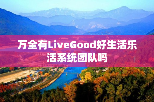 万全有LiveGood好生活乐活系统团队吗