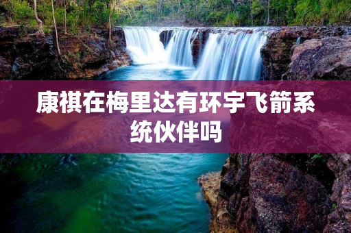 康祺在梅里达有环宇飞箭系统伙伴吗