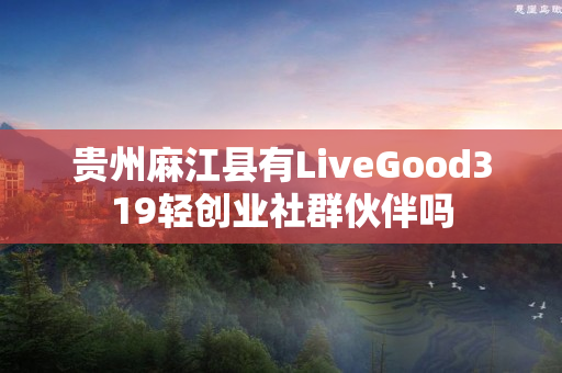 贵州麻江县有LiveGood319轻创业社群伙伴吗