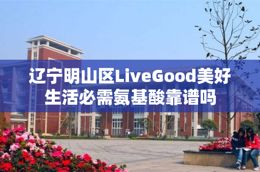 辽宁明山区LiveGood美好生活必需氨基酸靠谱吗