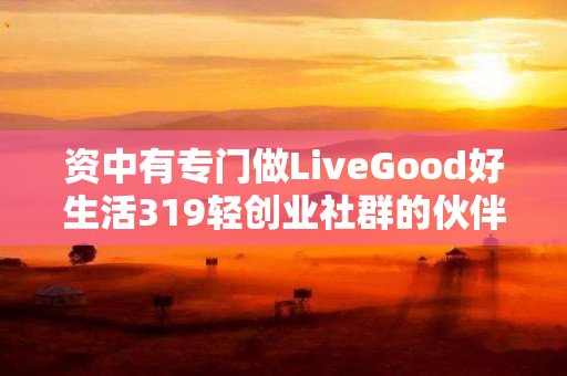 资中有专门做LiveGood好生活319轻创业社群的伙伴吗
