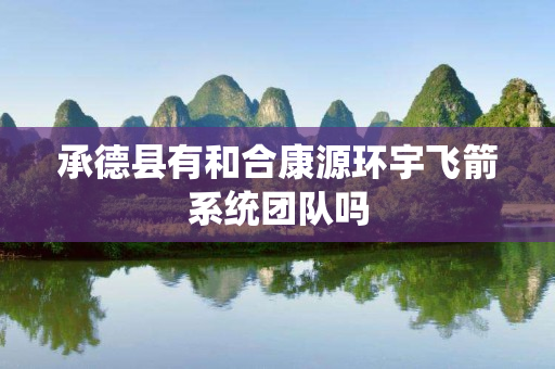 承德县有和合康源环宇飞箭系统团队吗