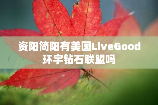 资阳简阳有美国LiveGood环宇钻石联盟吗