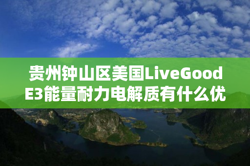 贵州钟山区美国LiveGoodE3能量耐力电解质有什么优势