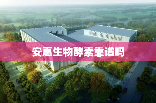 安惠生物酵素靠谱吗