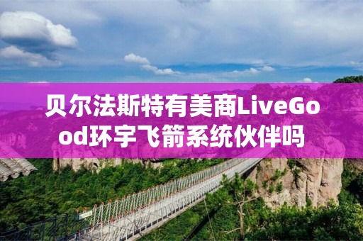 贝尔法斯特有美商LiveGood环宇飞箭系统伙伴吗