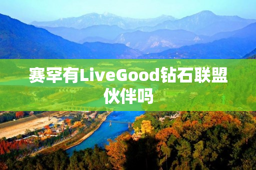 赛罕有LiveGood钻石联盟伙伴吗