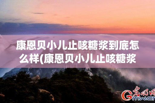 康恩贝小儿止咳糖浆到底怎么样(康恩贝小儿止咳糖浆效果好吗)