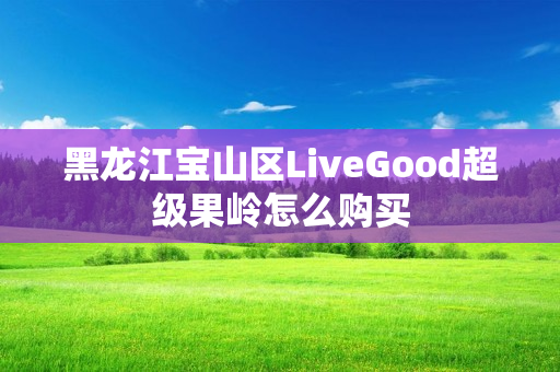 黑龙江宝山区LiveGood超级果岭怎么购买