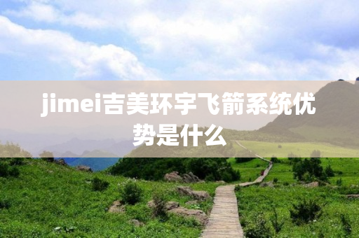 jimei吉美环宇飞箭系统优势是什么