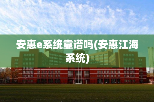 安惠e系统靠谱吗(安惠江海系统)