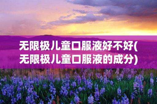 无限极儿童口服液好不好(无限极儿童口服液的成分)