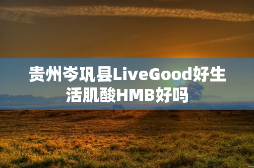 贵州岑巩县LiveGood好生活肌酸HMB好吗