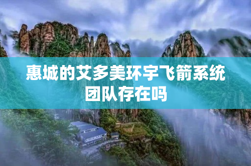 惠城的艾多美环宇飞箭系统团队存在吗
