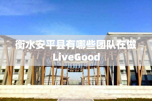衡水安平县有哪些团队在做LiveGood