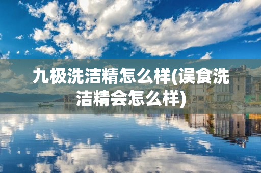 九极洗洁精怎么样(误食洗洁精会怎么样)