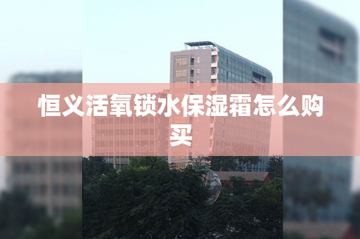 恒义活氧锁水保湿霜怎么购买