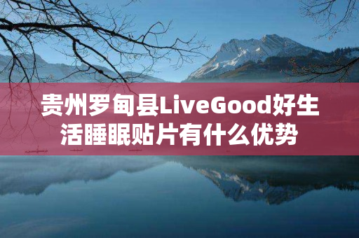 贵州罗甸县LiveGood好生活睡眠贴片有什么优势