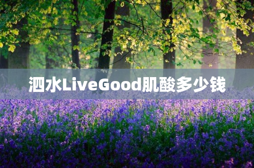 泗水LiveGood肌酸多少钱