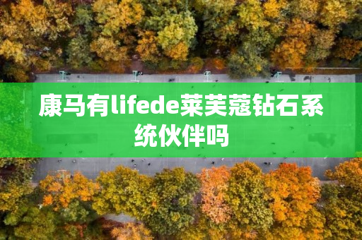 康马有lifede莱芙蔻钻石系统伙伴吗