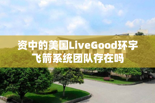 资中的美国LiveGood环宇飞箭系统团队存在吗
