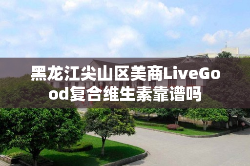 黑龙江尖山区美商LiveGood复合维生素靠谱吗