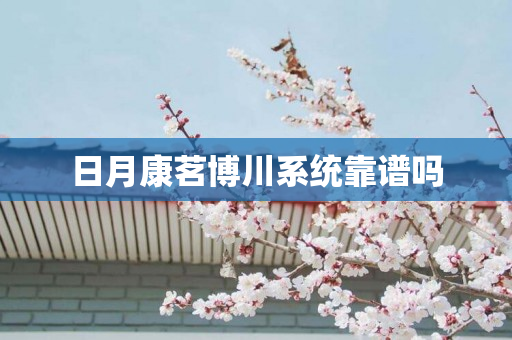日月康茗博川系统靠谱吗