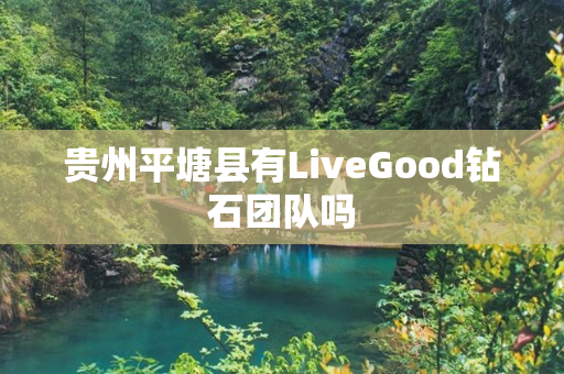 贵州平塘县有LiveGood钻石团队吗