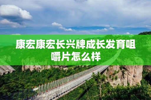 康宏康宏长兴牌成长发育咀嚼片怎么样