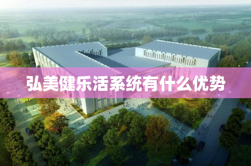 弘美健乐活系统有什么优势