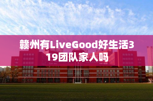 赣州有LiveGood好生活319团队家人吗