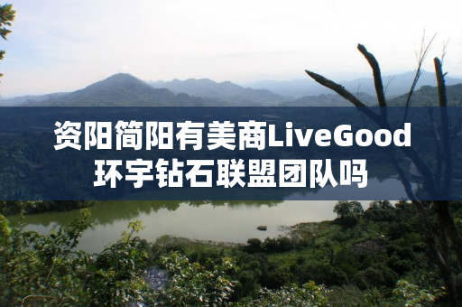 资阳简阳有美商LiveGood环宇钻石联盟团队吗