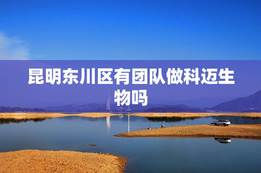 昆明东川区有团队做科迈生物吗