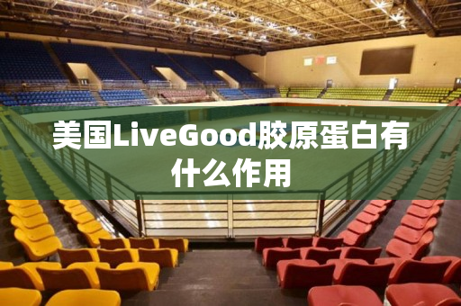 美国LiveGood胶原蛋白有什么作用
