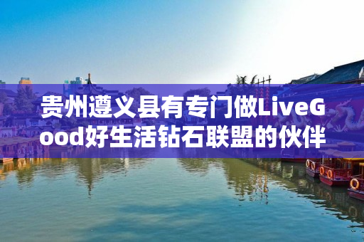 贵州遵义县有专门做LiveGood好生活钻石联盟的伙伴吗