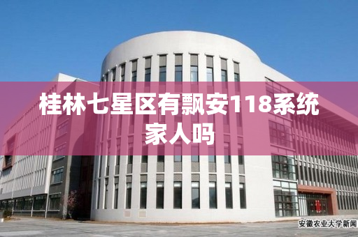 桂林七星区有飘安118系统家人吗