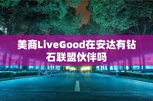 美商LiveGood在安达有钻石联盟伙伴吗