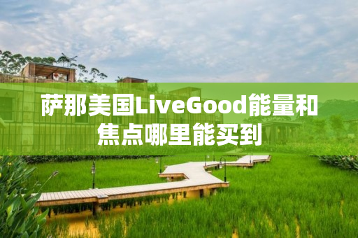 萨那美国LiveGood能量和焦点哪里能买到