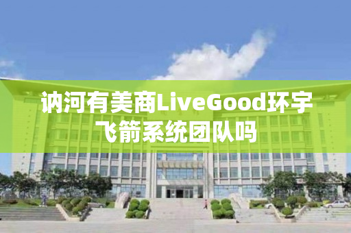 讷河有美商LiveGood环宇飞箭系统团队吗