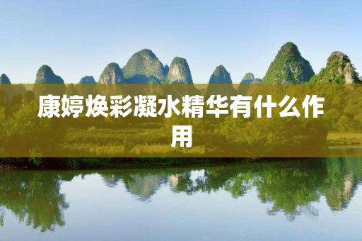 康婷焕彩凝水精华有什么作用