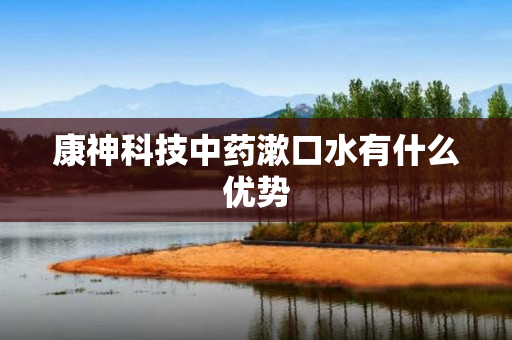 康神科技中药漱口水有什么优势