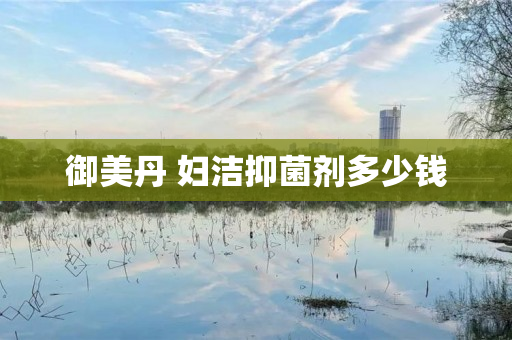 御美丹 妇洁抑菌剂多少钱
