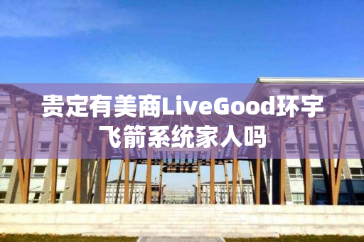 贵定有美商LiveGood环宇飞箭系统家人吗