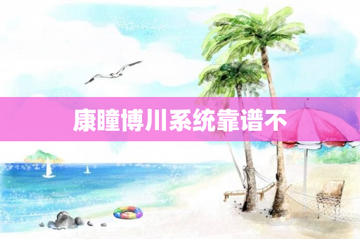 康瞳博川系统靠谱不