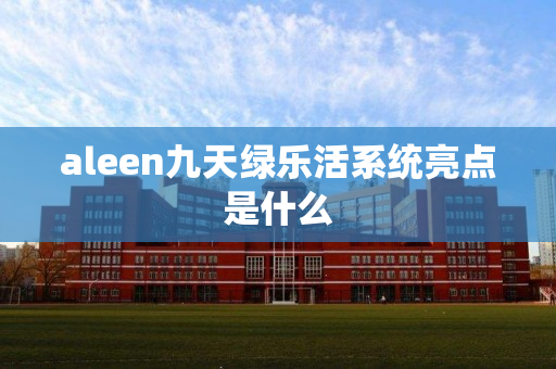 aleen九天绿乐活系统亮点是什么