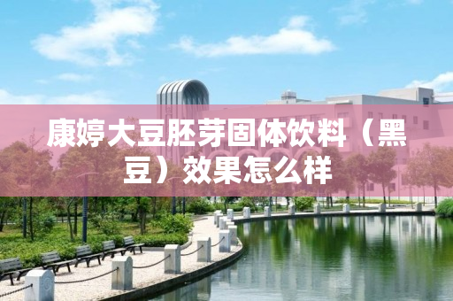 康婷大豆胚芽固体饮料（黑豆）效果怎么样