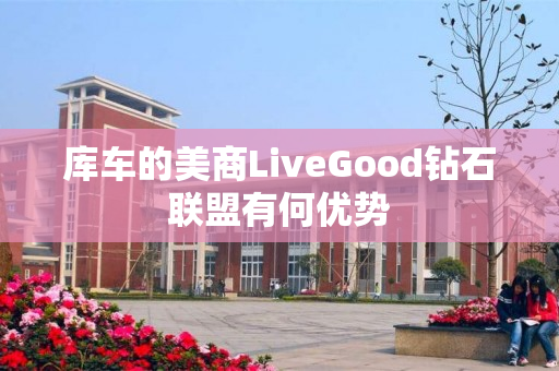 库车的美商LiveGood钻石联盟有何优势
