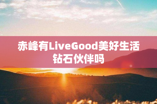 赤峰有LiveGood美好生活钻石伙伴吗